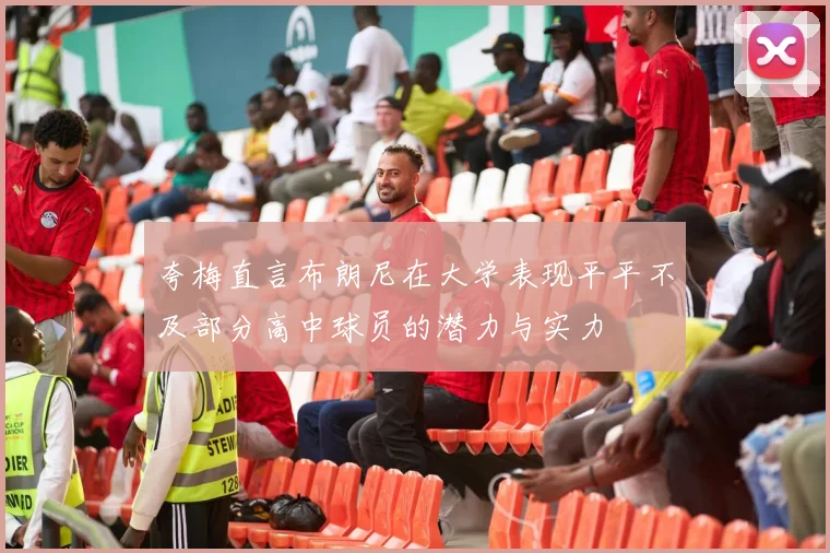 夸梅直言布朗尼在大学表现平平不及部分高中球员的潜力与实力