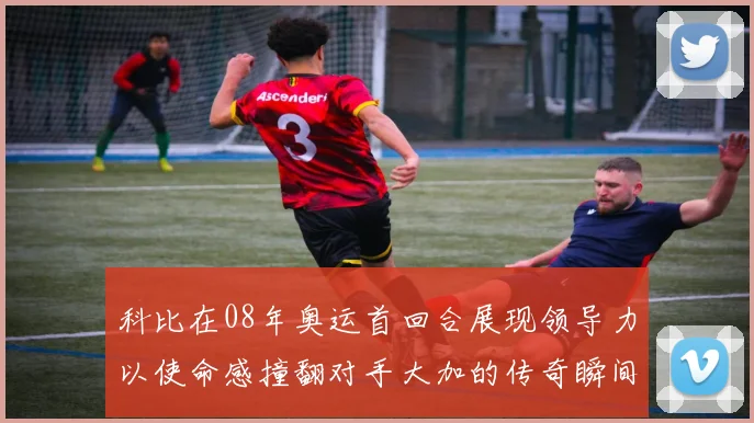 科比在08年奥运首回合展现领导力以使命感撞翻对手大加的传奇瞬间