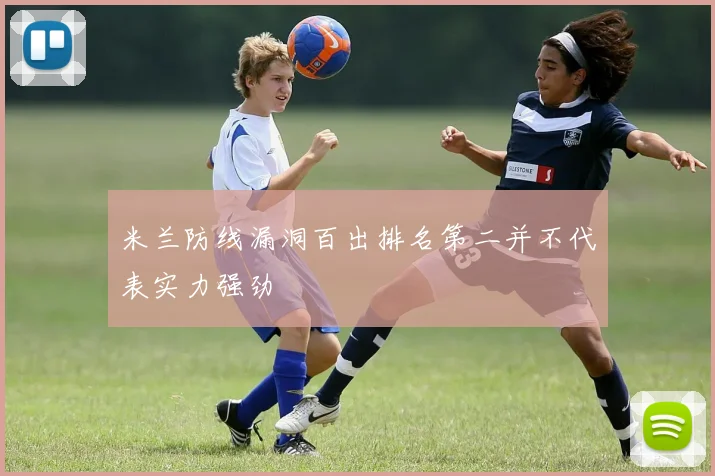 米兰防线漏洞百出排名第二并不代表实力强劲
