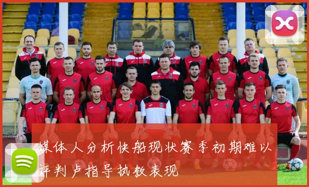 媒体人分析快船现状赛季初期难以评判卢指导执教表现