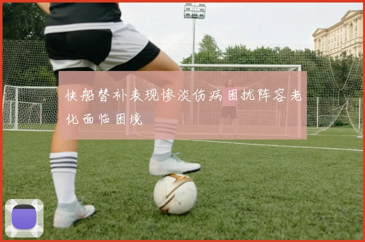 快船替补表现惨淡伤病困扰阵容老化面临困境