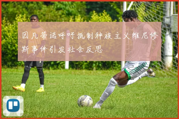 因凡蒂诺呼吁抵制种族主义维尼修斯事件引发社会反思